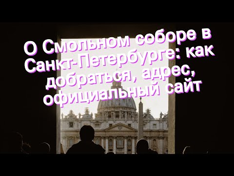О Смольном соборе в Санкт-Петербурге: как добраться, адрес, официальный сайт