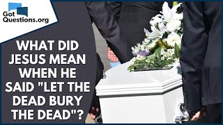 What did Jesus mean when He said 'Let the dead bury the dead' (Luke 9:60)? | GotQuestions.org