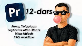Premiere Pro 12-Dars: Proxy, Yo‘qolgan Fayllar va After Effects bilan Ishlash — PRO Workflow