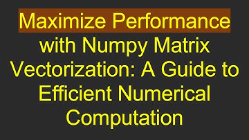 Maximize Performance with Numpy Matrix Vectorization: A Guide to Efficient Numerical Computation