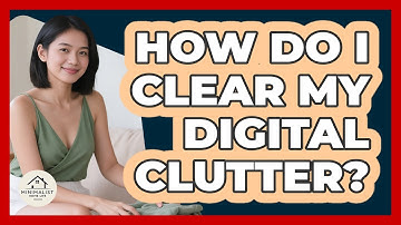 How Do I Clear My Digital Clutter? - Minimalist Home Life
