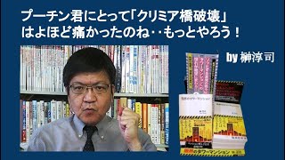 プーチン君にとって「クリミア橋破壊」はよほど痛かったのね‥もっとやろう！by榊淳司