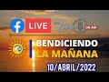 BENDICIENDO LA MAÑANA 10 de abril del 2022