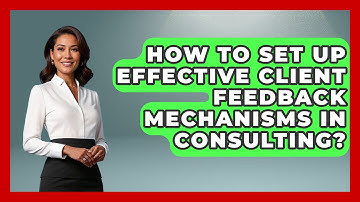 How To Set Up Effective Client Feedback Mechanisms In Consulting? - Consulting Career Hub
