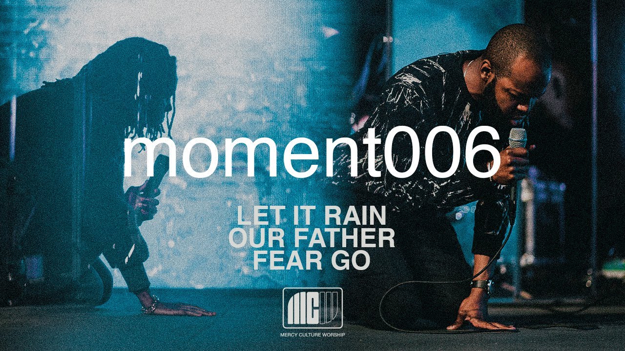 Mercy Culture Worship | moment006 | Let it Rain + Our Father + Fear Go Mercy Culture Worship | moment006 | Let it Rain + Our Father + Fear Go