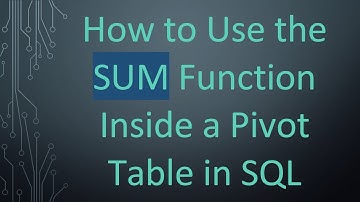 How to Use the SUM Function Inside a Pivot Table in SQL