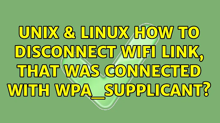 Unix & Linux: How to disconnect wifi link, that was connected with wpa_supplicant? (2 Solutions!!)
