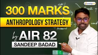 Anthropology Optional Strategy By AIR 82 Sandeep Badad | 300+ Marks Blueprint