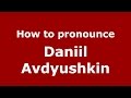 How to pronounce Daniil Avdyushkin (Russian/Russia)  - PronounceNames.com