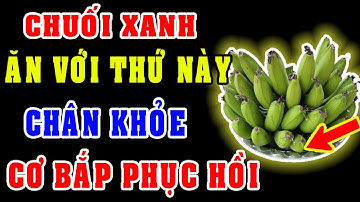 Ăn chuối xanh theo 7 cách này – Cơ hết teo, chân hết run, đi lại như hồi còn trẻ!