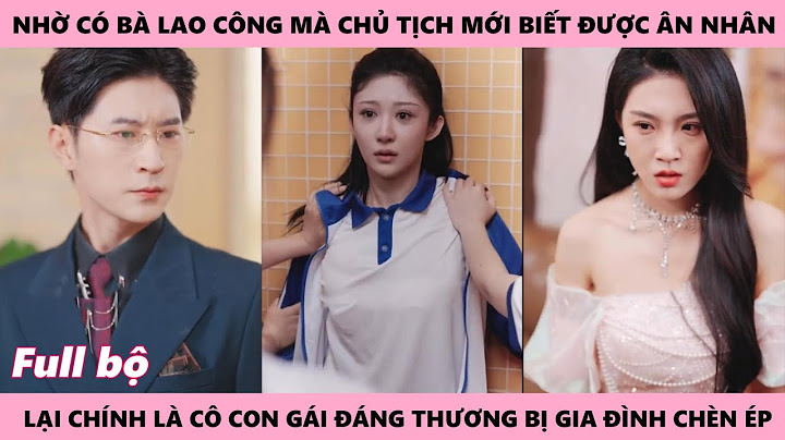 Nhờ Bà Lao Công Mà Gia Đình Chủ Tịch Mới Biết Được Ân Nhân Thật Sự Là Cô Gái Đáng Thương Và Cái Kết