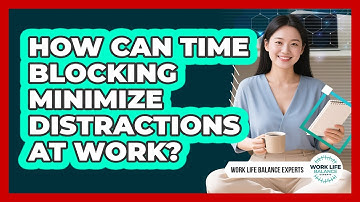 How Can Time Blocking Minimize Distractions At Work? - Work Life Balance Experts