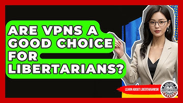 Are VPNs A Good Choice For Libertarians? - Learn About Libertarianism