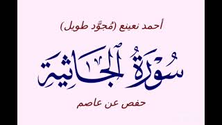 -45- سورة الجاثية - أحمد نعينع (مُجوَّد طويل) - حفص عن عاصم