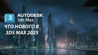 Что нового в 3DS MAX 2025 ( перевод на русский )