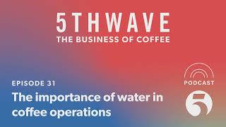 The importance of water in coffee operations | 5THWAVE podcast | Ep 31