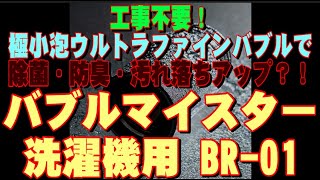 工事不要！極小泡ウルトラファインバブルで除菌・防臭・汚れ落ちアップ？！「バブルマイスター洗濯機用 BR-01」