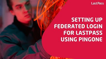 Setting up federated login for LastPass using PingOne