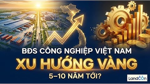 Bất động sản công nghiệp: Xu hướng vàng cho 5-10 năm tới