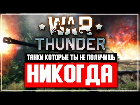 Видео: Танки в War Thunder которые ты никогда не получишь