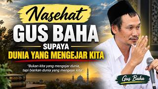 Nasehat Gus Baha supaya Dunia yang mengejar kita