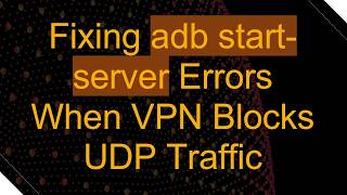 Fixing adb start-server Errors When VPN Blocks UDP Traffic
