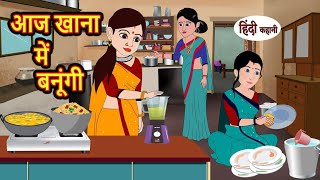 आज खाना में बनूंगी Aaj Khana Me Banaungi | Stories in Hindi | Bedtime Stories | Moral Stories Kahani