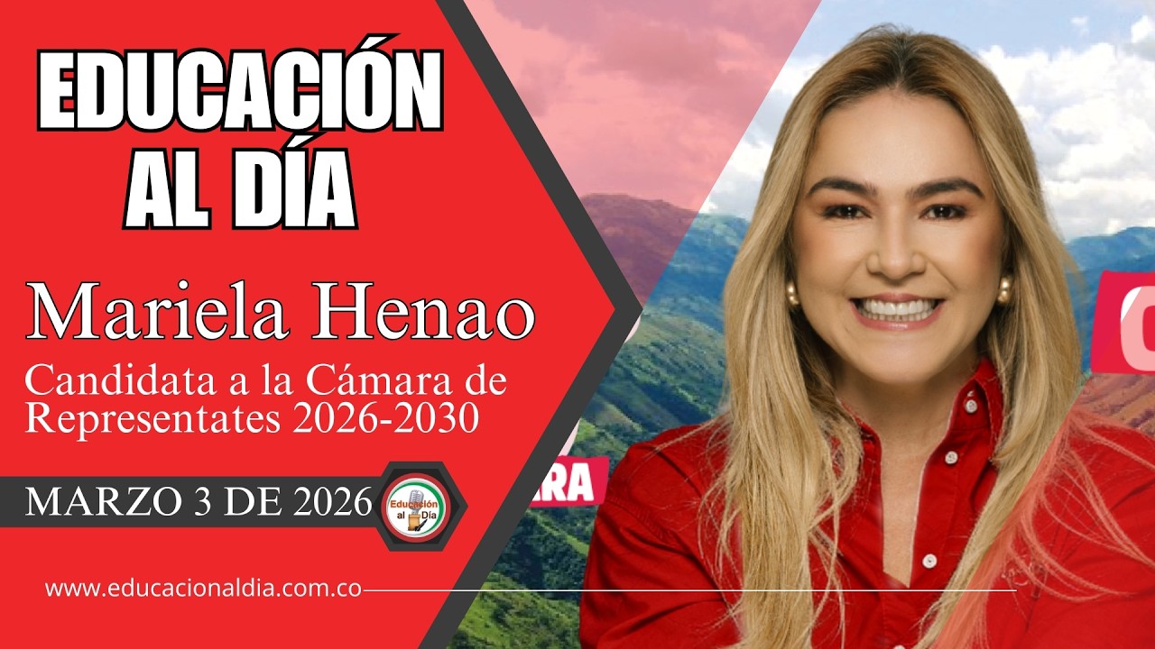 EDUCACIÓN AL DÍA - Marzo 3 De 2026 - Mariela Henao (Candidata Cámara De Representantes 2026-2030)