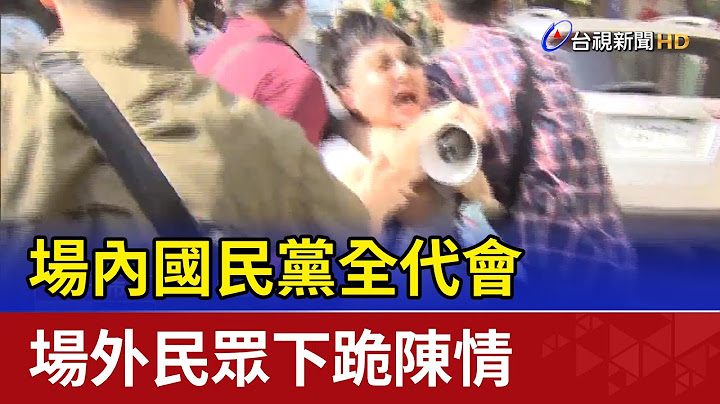 场内国民党全代会 场外民众下跪陈情 - 天天要闻