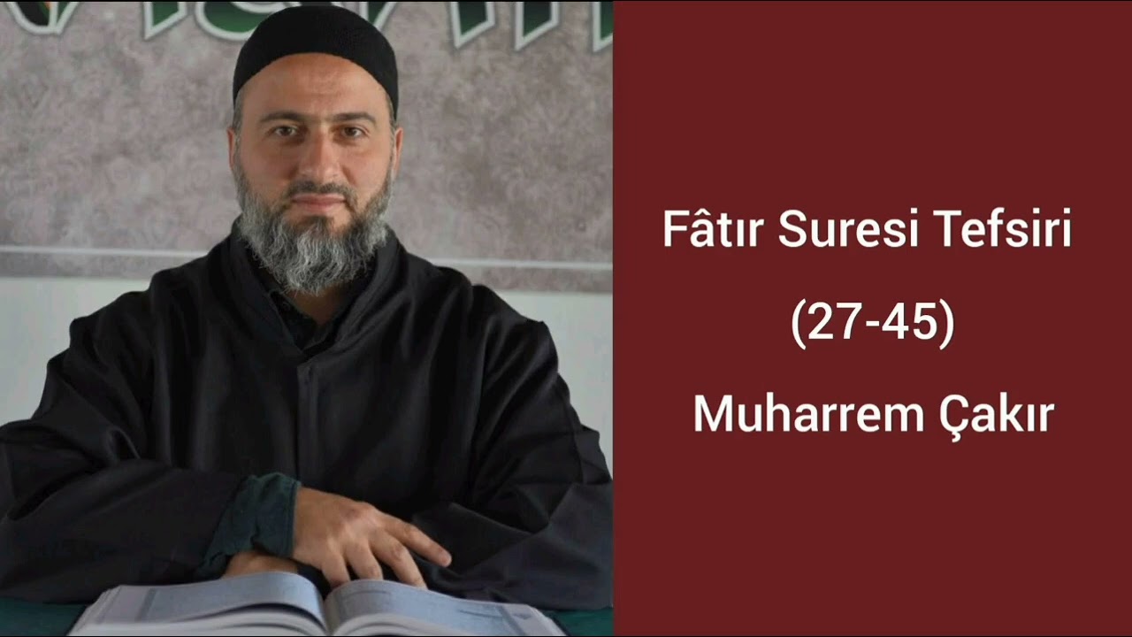 Fâtır Suresi (27-45) Ayetlerinin Tefsiri - Muharrem Çakır