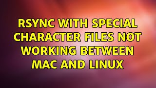 Ubuntu: Rsync with special character files not working between Mac and Linux (2 Solutions!!)