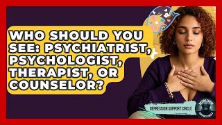 Who Should You See: Psychiatrist, Psychologist, Therapist, Or Counselor? - Depression Support Circle