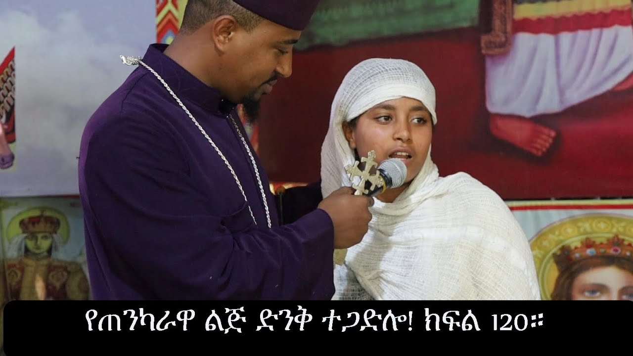ብዙዎችን የሚያስተምረው የጠንካራዋ ልጅ ድንቅ ተጋድሎ!ክፍል 120።