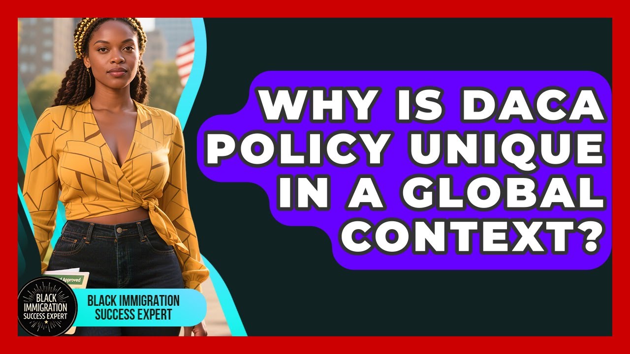 Why Is DACA Policy Unique In A Global Context? - Black Immigration Success Expert