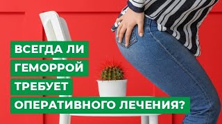 Всегда ли геморрой требует оперативного лечения?