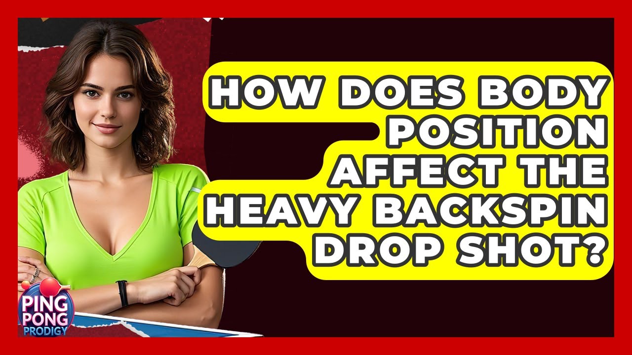 How Does Body Position Affect The Heavy Backspin Drop Shot? - Ping Pong Prodigy
