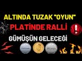 ALTIN YATIRIMCISINA TUZAK ..!!! PLATİNDE RALLİ..!  GÜMÜŞÜN GELECEĞİ..?