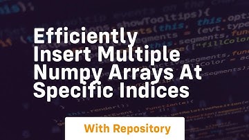 efficiently insert multiple numpy arrays at specific indices