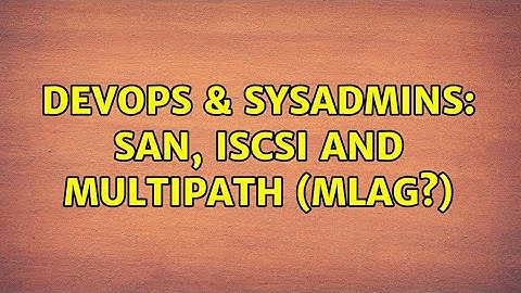 DevOps & SysAdmins: SAN, ISCSI and Multipath (MLAG?) (2 Solutions!!)