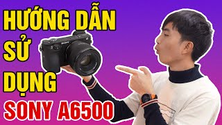 Hướng dẫn sử dụng Sony A6500 - Quay chụp dễ dàng