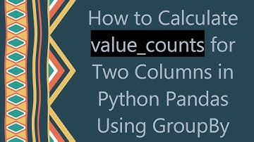 How to Calculate value_counts for Two Columns in Python Pandas Using GroupBy