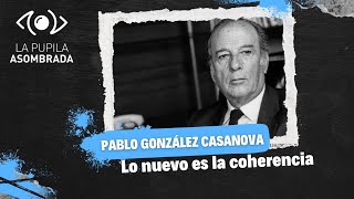 Pablo González Casanova: lo nuevo es la coherencia