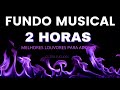 2 HORAS DE FUNDO MUSICAL | MELHORES LOUVORES PARA ORAR E ADORAR