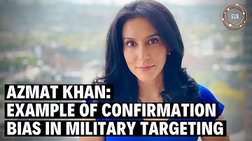Azmat Khan: Example of Confirmation Bias in Military Targeting