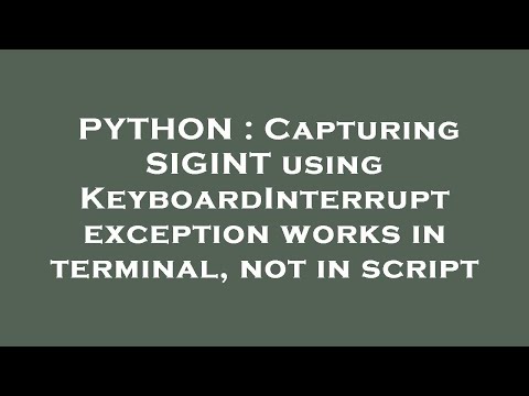 PYTHON : Capturing SIGINT using KeyboardInterrupt exception works in terminal, not in script