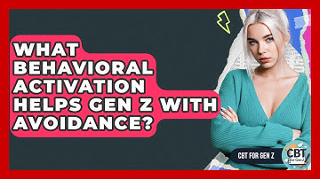 What Behavioral Activation Helps Gen Z With Avoidance? - CBT for Gen Z
