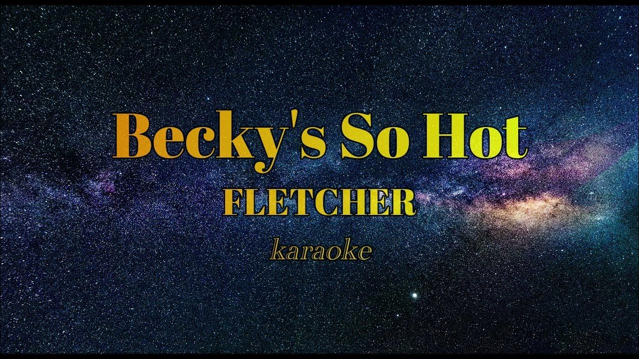 Becky's So Hot FLETCHER (KARAOKE) YouTube