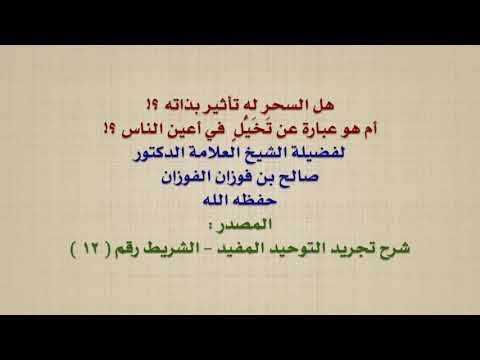 الشيخ صالح الفوزان : هل السحر له تأثير بذاته ؟! أم هو عبارة عن تَخَيُّلٍ  في أعين الناس ؟!