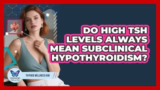 Do High TSH Levels Always Mean Subclinical Hypothyroidism? - Thyroid Wellness Hub