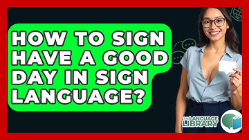 How To Sign Have A Good Day In Sign Language? - The Language Library